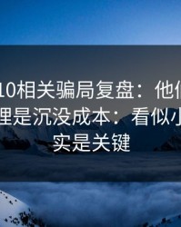澳门PK10相关骗局复盘：他们最爱利用的心理是沉没成本：看似小事，其实是关键