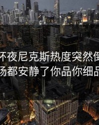解放者杯夜尼克斯热度突然倒灌，现场都安静了你品你细品