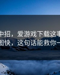 我差点中招，爱游戏下载这事真的不能图快，这句话能救你一次