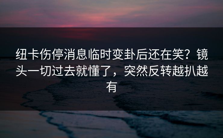 纽卡伤停消息临时变卦后还在笑？镜头一切过去就懂了，突然反转越扒越有