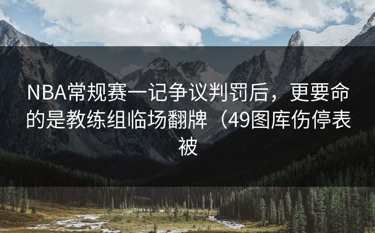 NBA常规赛一记争议判罚后,更要命的是教练组临场翻牌(49图库伤停表被 NBA常规赛一记争议判罚后,更要命的是教练组临场翻牌(49图库伤停表被