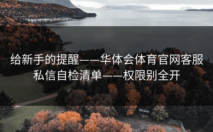 给新手的提醒——华体会体育官网客服私信自检清单——权限别全开
