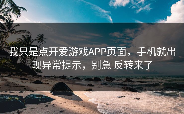 我只是点开爱游戏APP页面，手机就出现异常提示，别急 反转来了