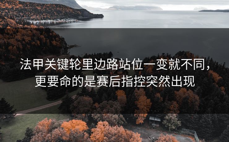 法甲关键轮里边路站位一变就不同，更要命的是赛后指控突然出现